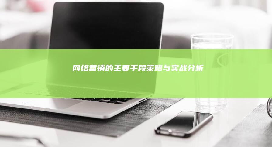 网络营销的主要手段：策略与实战分析