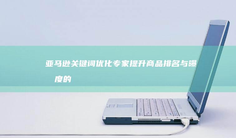 亚马逊关键词优化专家：提升商品排名与曝光度的智能软件